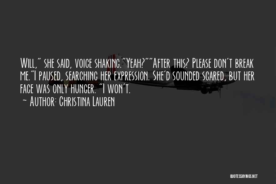 Christina Lauren Quotes: Will, She Said, Voice Shaking.yeah?after This? Please Don't Break Me.i Paused, Searching Her Expression. She'd Sounded Scared, But Her Face