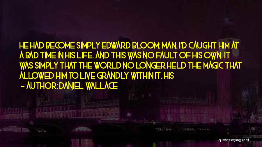 Daniel Wallace Quotes: He Had Become Simply Edward Bloom: Man. I'd Caught Him At A Bad Time In His Life. And This Was