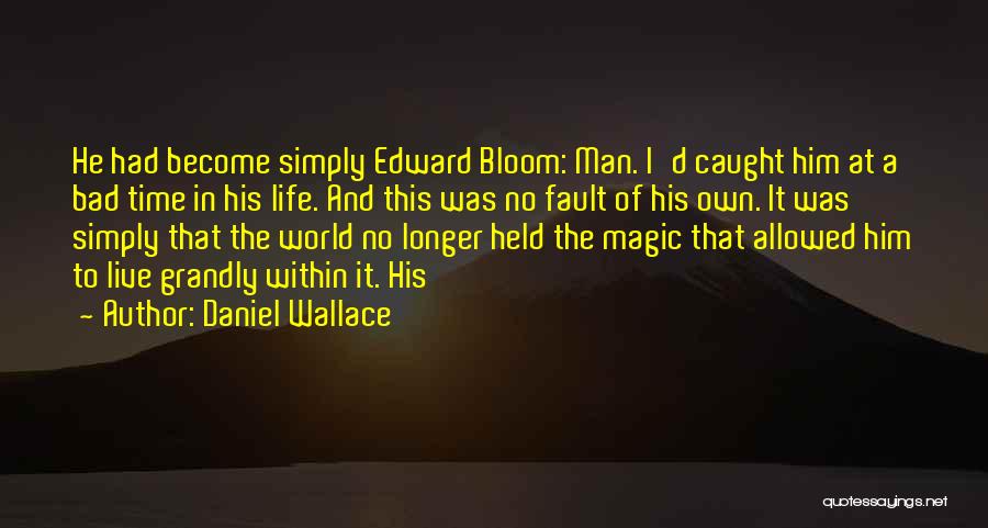 Daniel Wallace Quotes: He Had Become Simply Edward Bloom: Man. I'd Caught Him At A Bad Time In His Life. And This Was