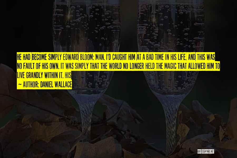 Daniel Wallace Quotes: He Had Become Simply Edward Bloom: Man. I'd Caught Him At A Bad Time In His Life. And This Was