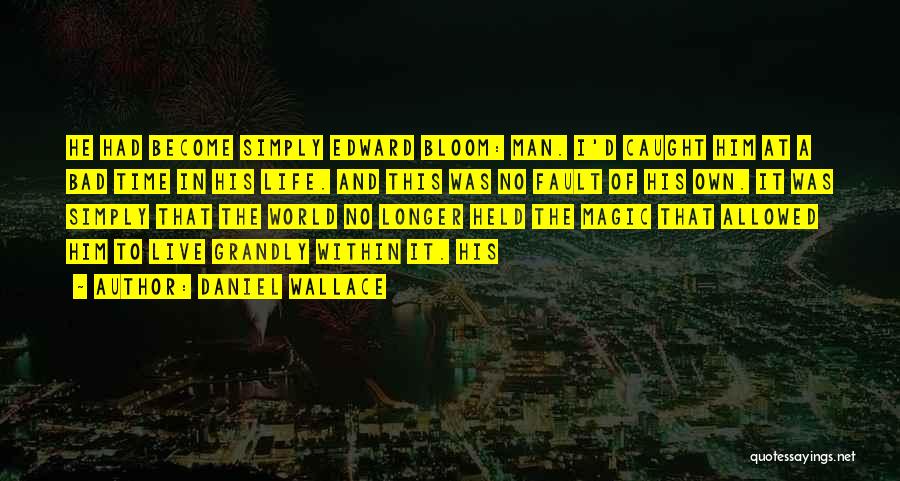 Daniel Wallace Quotes: He Had Become Simply Edward Bloom: Man. I'd Caught Him At A Bad Time In His Life. And This Was