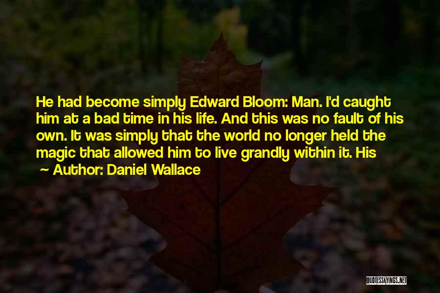 Daniel Wallace Quotes: He Had Become Simply Edward Bloom: Man. I'd Caught Him At A Bad Time In His Life. And This Was