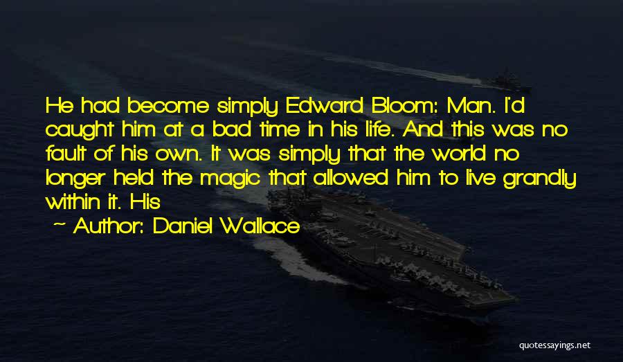 Daniel Wallace Quotes: He Had Become Simply Edward Bloom: Man. I'd Caught Him At A Bad Time In His Life. And This Was