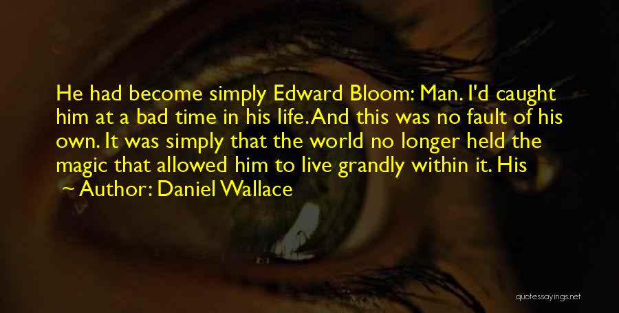Daniel Wallace Quotes: He Had Become Simply Edward Bloom: Man. I'd Caught Him At A Bad Time In His Life. And This Was