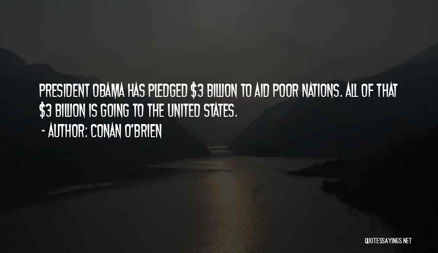 Conan O'Brien Quotes: President Obama Has Pledged $3 Billion To Aid Poor Nations. All Of That $3 Billion Is Going To The United