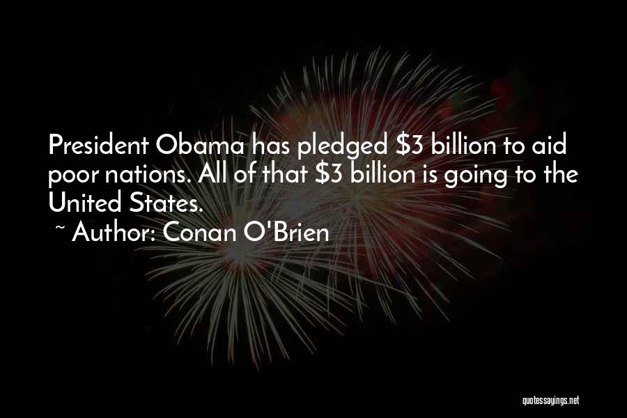 Conan O'Brien Quotes: President Obama Has Pledged $3 Billion To Aid Poor Nations. All Of That $3 Billion Is Going To The United