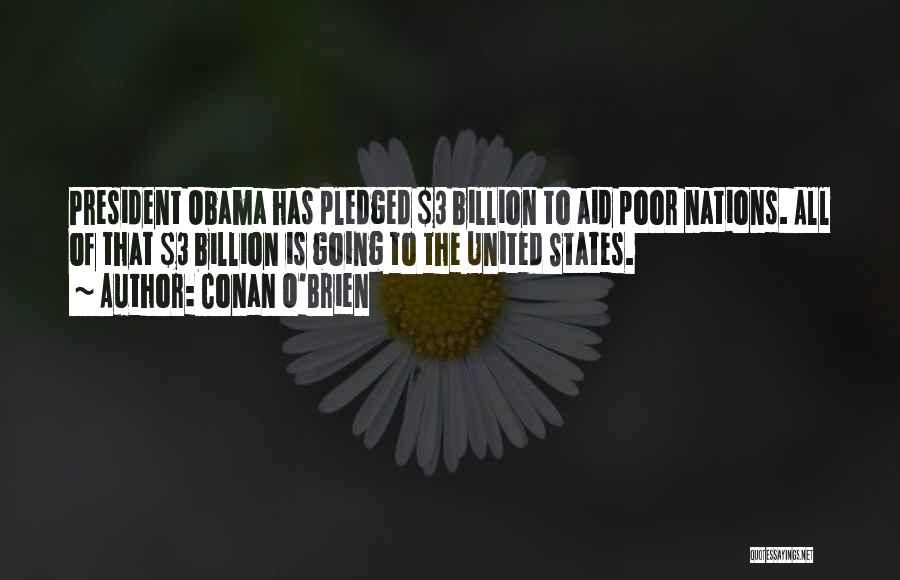 Conan O'Brien Quotes: President Obama Has Pledged $3 Billion To Aid Poor Nations. All Of That $3 Billion Is Going To The United