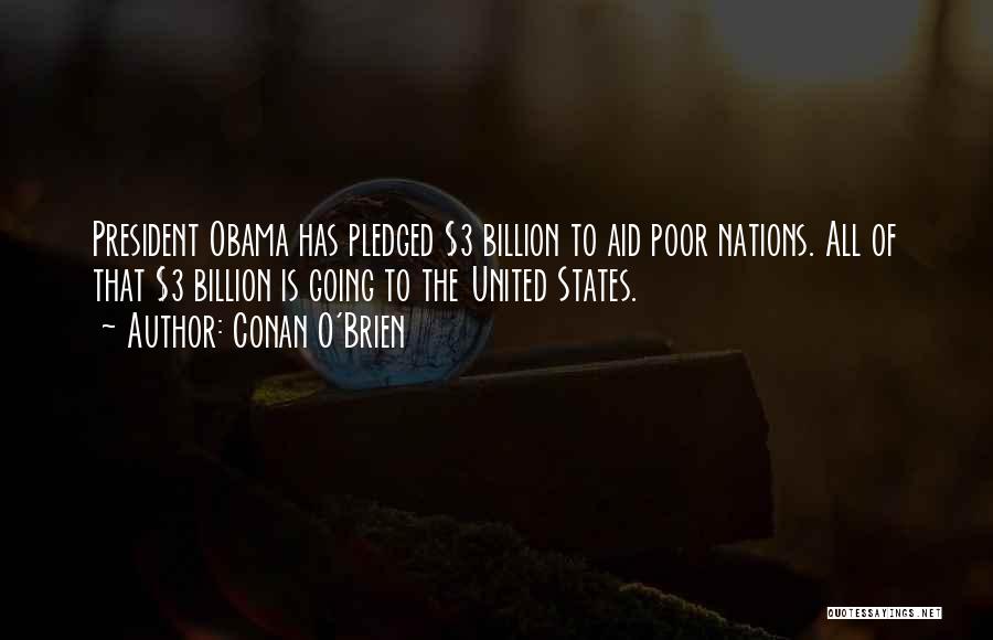 Conan O'Brien Quotes: President Obama Has Pledged $3 Billion To Aid Poor Nations. All Of That $3 Billion Is Going To The United