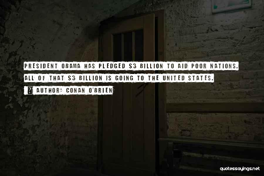 Conan O'Brien Quotes: President Obama Has Pledged $3 Billion To Aid Poor Nations. All Of That $3 Billion Is Going To The United