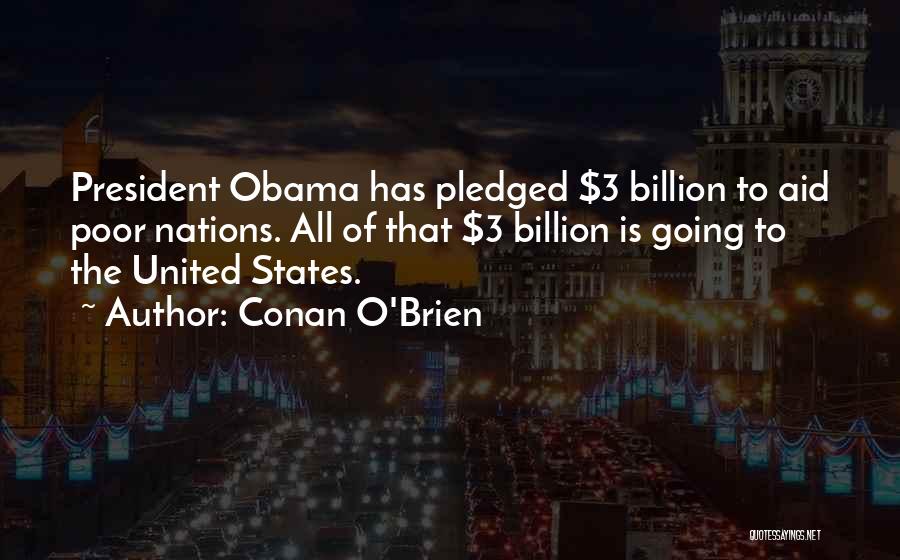 Conan O'Brien Quotes: President Obama Has Pledged $3 Billion To Aid Poor Nations. All Of That $3 Billion Is Going To The United