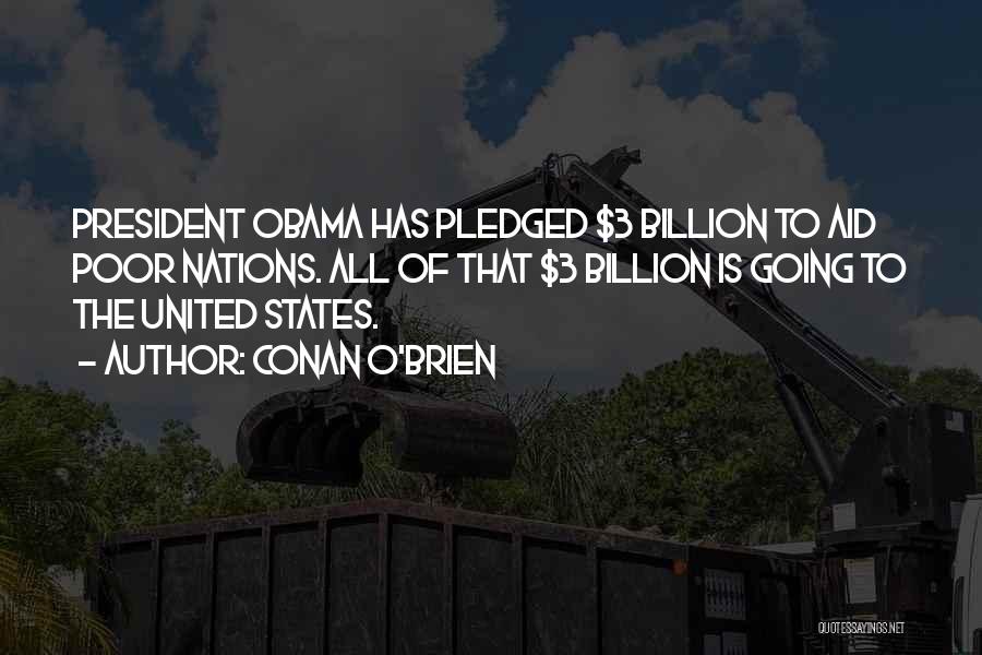 Conan O'Brien Quotes: President Obama Has Pledged $3 Billion To Aid Poor Nations. All Of That $3 Billion Is Going To The United