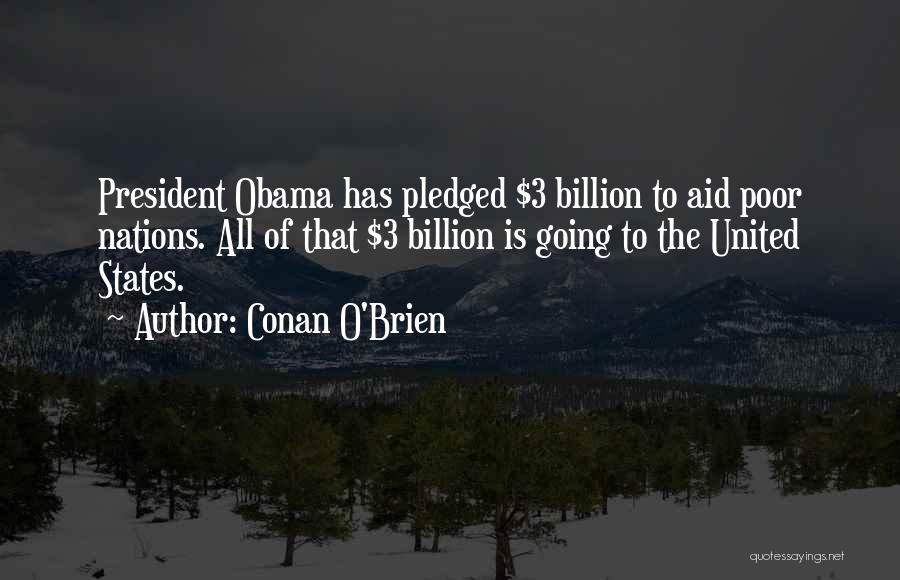 Conan O'Brien Quotes: President Obama Has Pledged $3 Billion To Aid Poor Nations. All Of That $3 Billion Is Going To The United