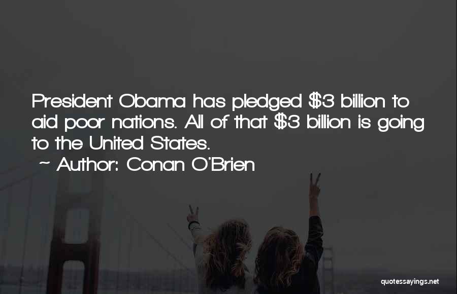 Conan O'Brien Quotes: President Obama Has Pledged $3 Billion To Aid Poor Nations. All Of That $3 Billion Is Going To The United