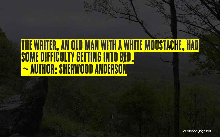 Sherwood Anderson Quotes: The Writer, An Old Man With A White Moustache, Had Some Difficulty Getting Into Bed.