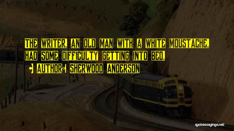 Sherwood Anderson Quotes: The Writer, An Old Man With A White Moustache, Had Some Difficulty Getting Into Bed.