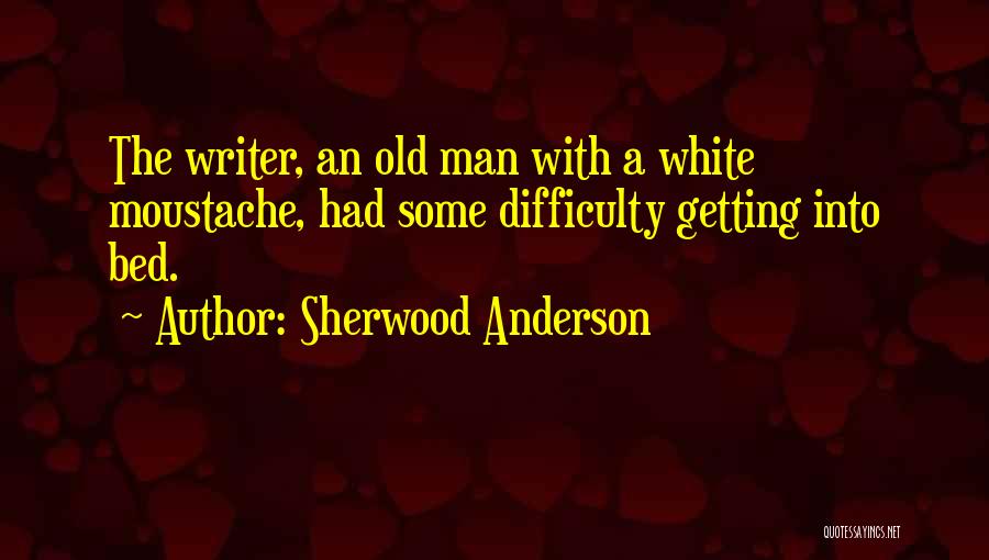 Sherwood Anderson Quotes: The Writer, An Old Man With A White Moustache, Had Some Difficulty Getting Into Bed.