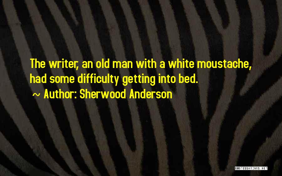 Sherwood Anderson Quotes: The Writer, An Old Man With A White Moustache, Had Some Difficulty Getting Into Bed.