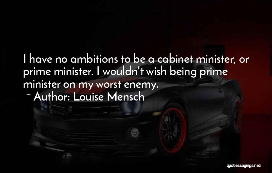 Louise Mensch Quotes: I Have No Ambitions To Be A Cabinet Minister, Or Prime Minister. I Wouldn't Wish Being Prime Minister On My