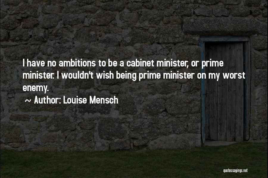 Louise Mensch Quotes: I Have No Ambitions To Be A Cabinet Minister, Or Prime Minister. I Wouldn't Wish Being Prime Minister On My