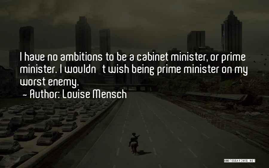 Louise Mensch Quotes: I Have No Ambitions To Be A Cabinet Minister, Or Prime Minister. I Wouldn't Wish Being Prime Minister On My