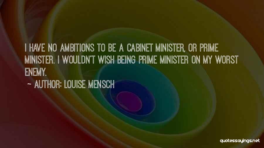 Louise Mensch Quotes: I Have No Ambitions To Be A Cabinet Minister, Or Prime Minister. I Wouldn't Wish Being Prime Minister On My