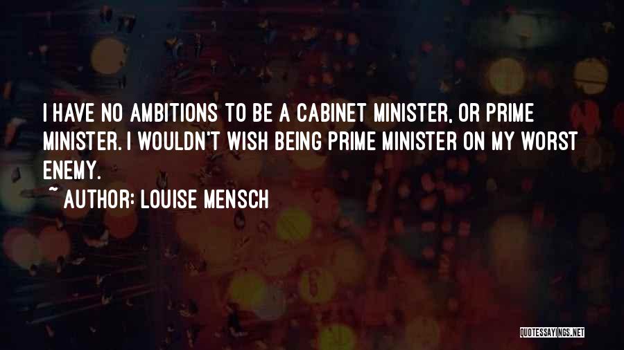 Louise Mensch Quotes: I Have No Ambitions To Be A Cabinet Minister, Or Prime Minister. I Wouldn't Wish Being Prime Minister On My