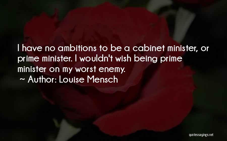 Louise Mensch Quotes: I Have No Ambitions To Be A Cabinet Minister, Or Prime Minister. I Wouldn't Wish Being Prime Minister On My