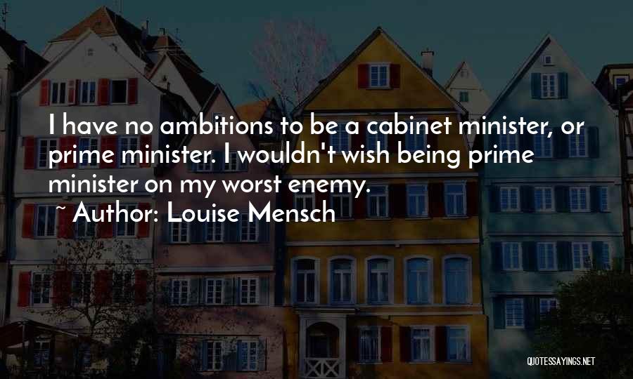 Louise Mensch Quotes: I Have No Ambitions To Be A Cabinet Minister, Or Prime Minister. I Wouldn't Wish Being Prime Minister On My