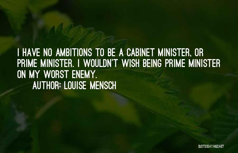 Louise Mensch Quotes: I Have No Ambitions To Be A Cabinet Minister, Or Prime Minister. I Wouldn't Wish Being Prime Minister On My