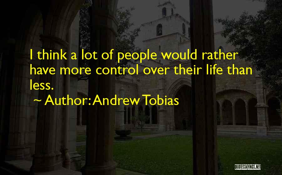 Andrew Tobias Quotes: I Think A Lot Of People Would Rather Have More Control Over Their Life Than Less.