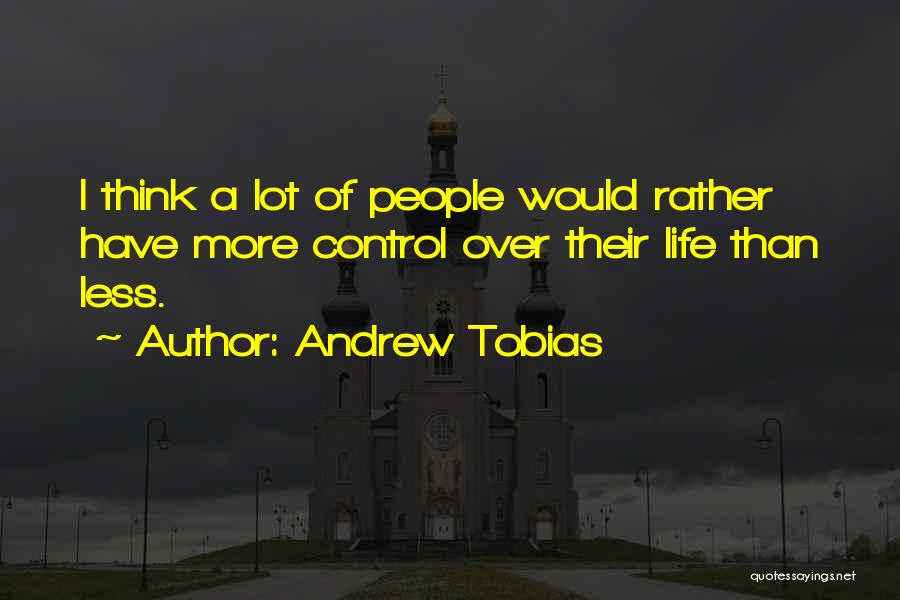 Andrew Tobias Quotes: I Think A Lot Of People Would Rather Have More Control Over Their Life Than Less.