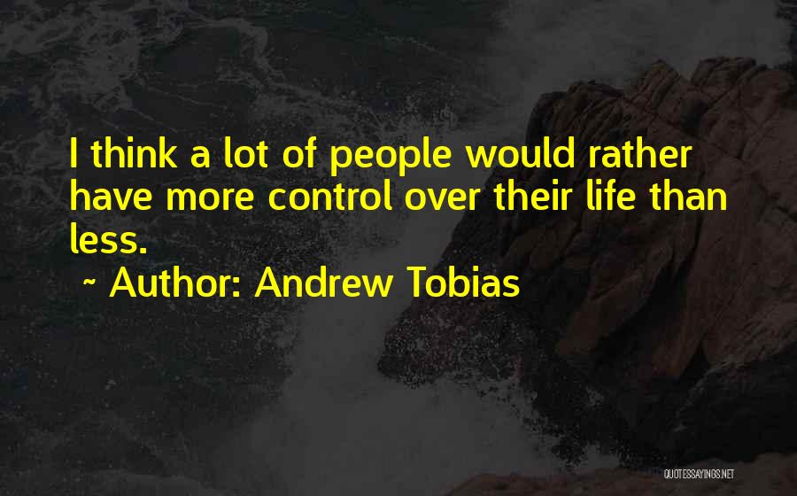 Andrew Tobias Quotes: I Think A Lot Of People Would Rather Have More Control Over Their Life Than Less.