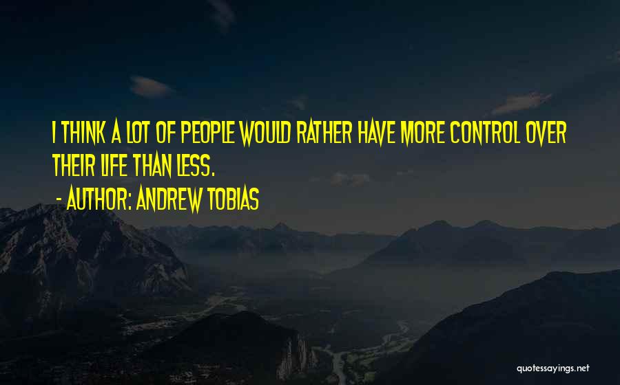 Andrew Tobias Quotes: I Think A Lot Of People Would Rather Have More Control Over Their Life Than Less.