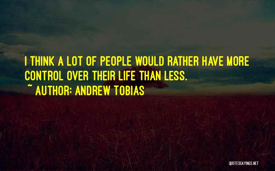 Andrew Tobias Quotes: I Think A Lot Of People Would Rather Have More Control Over Their Life Than Less.