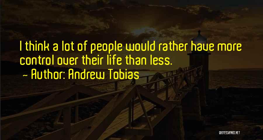 Andrew Tobias Quotes: I Think A Lot Of People Would Rather Have More Control Over Their Life Than Less.