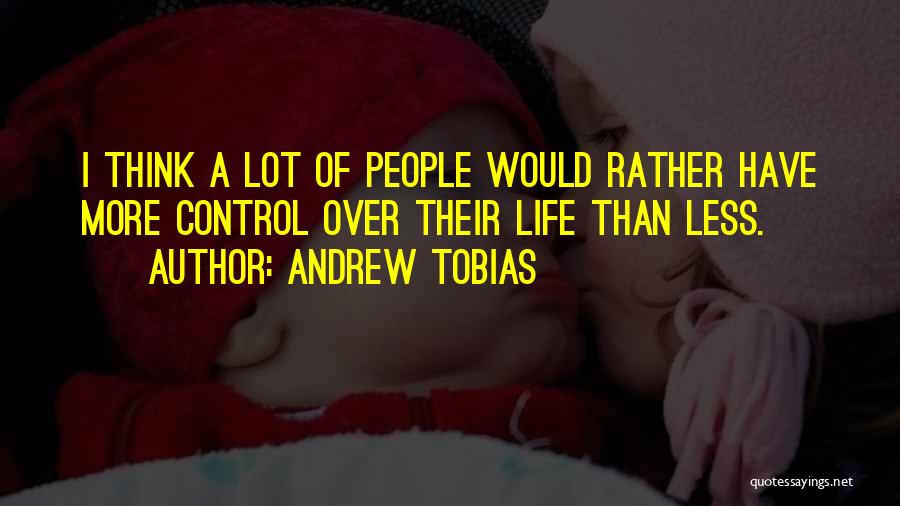 Andrew Tobias Quotes: I Think A Lot Of People Would Rather Have More Control Over Their Life Than Less.