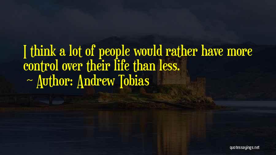 Andrew Tobias Quotes: I Think A Lot Of People Would Rather Have More Control Over Their Life Than Less.