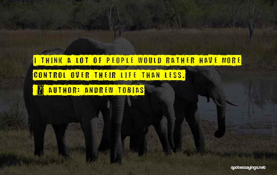 Andrew Tobias Quotes: I Think A Lot Of People Would Rather Have More Control Over Their Life Than Less.