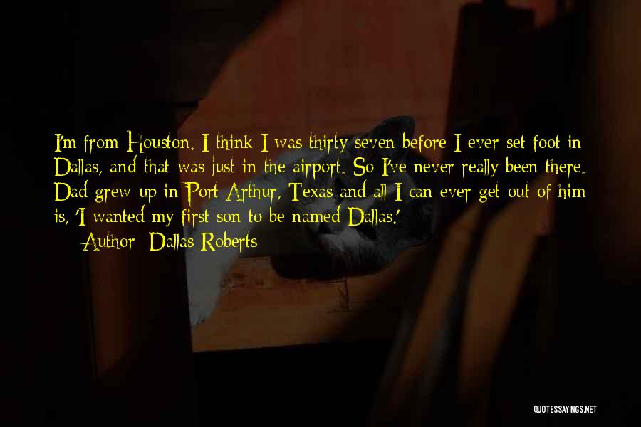 Dallas Roberts Quotes: I'm From Houston. I Think I Was Thirty-seven Before I Ever Set Foot In Dallas, And That Was Just In