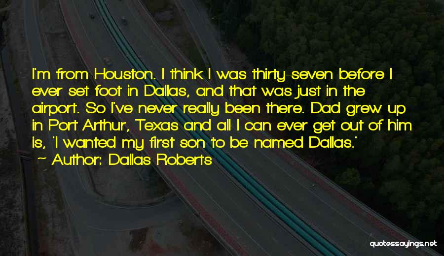 Dallas Roberts Quotes: I'm From Houston. I Think I Was Thirty-seven Before I Ever Set Foot In Dallas, And That Was Just In