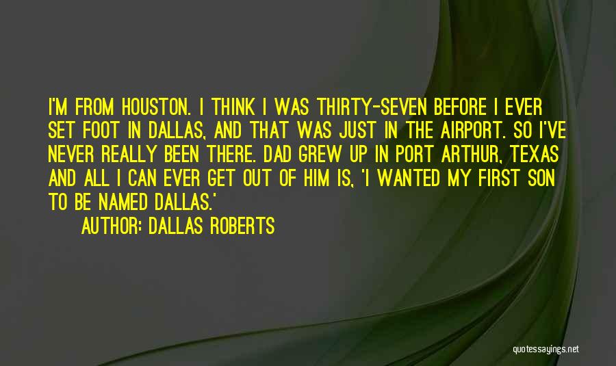 Dallas Roberts Quotes: I'm From Houston. I Think I Was Thirty-seven Before I Ever Set Foot In Dallas, And That Was Just In