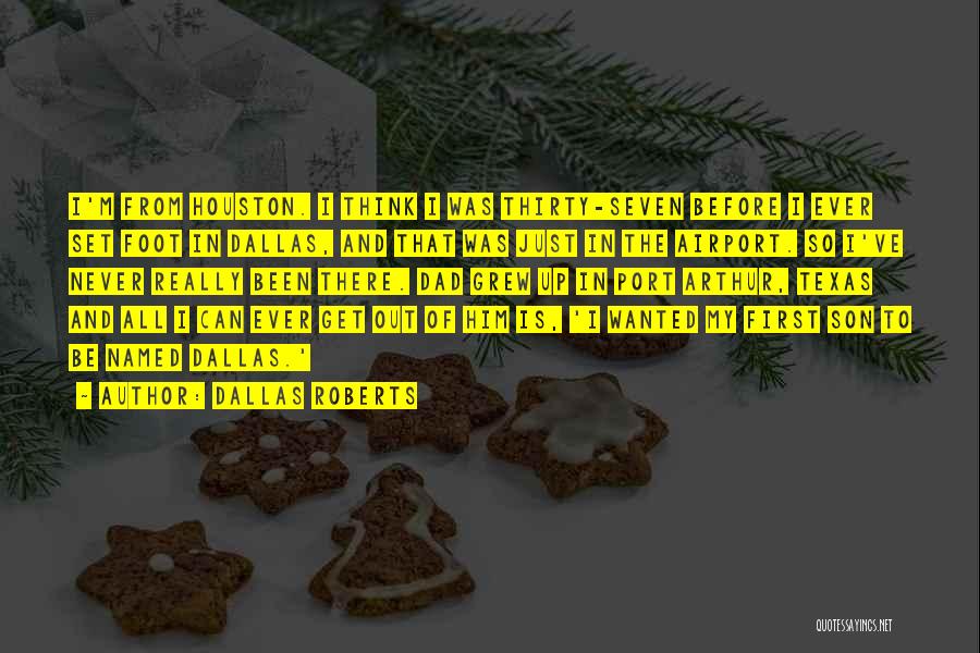 Dallas Roberts Quotes: I'm From Houston. I Think I Was Thirty-seven Before I Ever Set Foot In Dallas, And That Was Just In