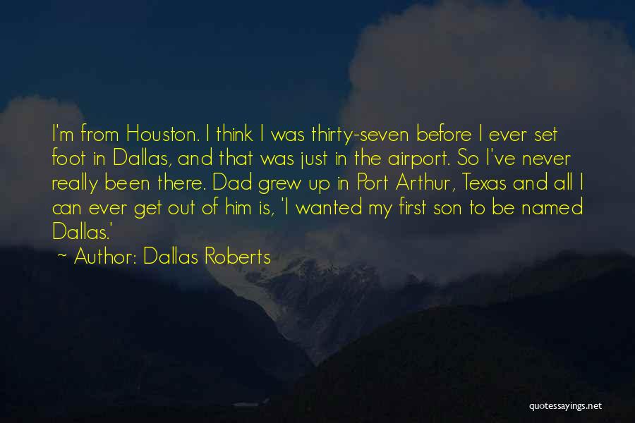 Dallas Roberts Quotes: I'm From Houston. I Think I Was Thirty-seven Before I Ever Set Foot In Dallas, And That Was Just In