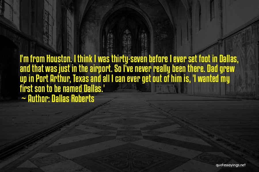 Dallas Roberts Quotes: I'm From Houston. I Think I Was Thirty-seven Before I Ever Set Foot In Dallas, And That Was Just In