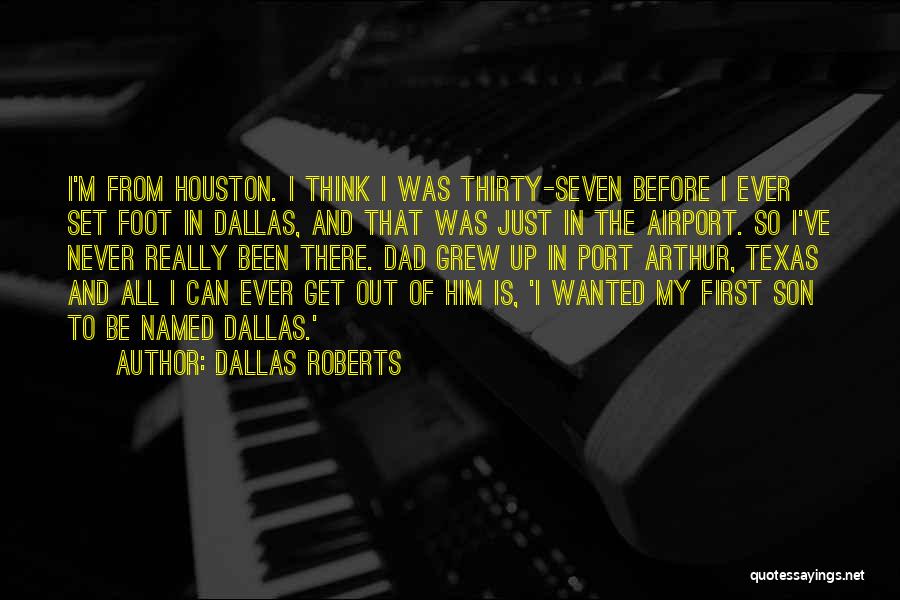 Dallas Roberts Quotes: I'm From Houston. I Think I Was Thirty-seven Before I Ever Set Foot In Dallas, And That Was Just In