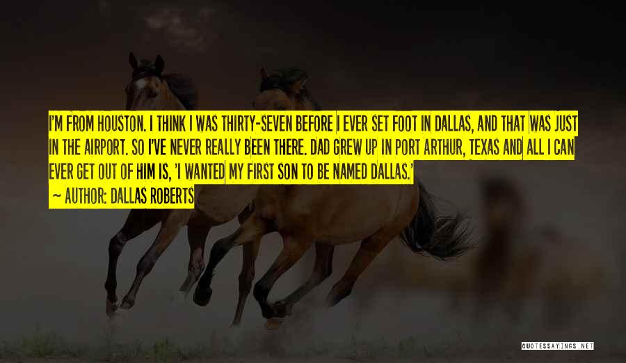 Dallas Roberts Quotes: I'm From Houston. I Think I Was Thirty-seven Before I Ever Set Foot In Dallas, And That Was Just In