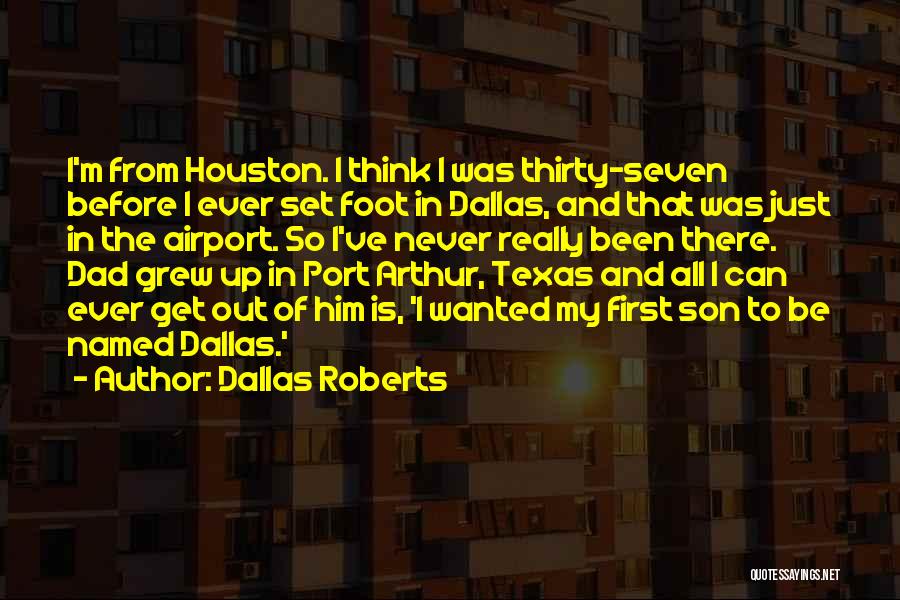 Dallas Roberts Quotes: I'm From Houston. I Think I Was Thirty-seven Before I Ever Set Foot In Dallas, And That Was Just In