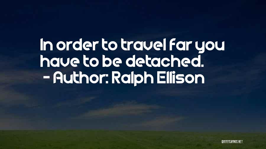 Ralph Ellison Quotes: In Order To Travel Far You Have To Be Detached.