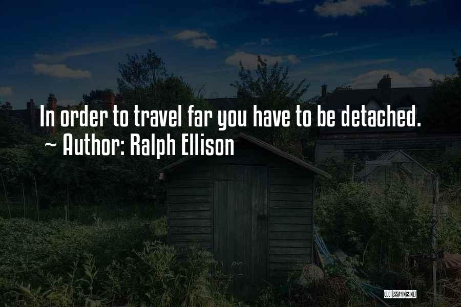 Ralph Ellison Quotes: In Order To Travel Far You Have To Be Detached.