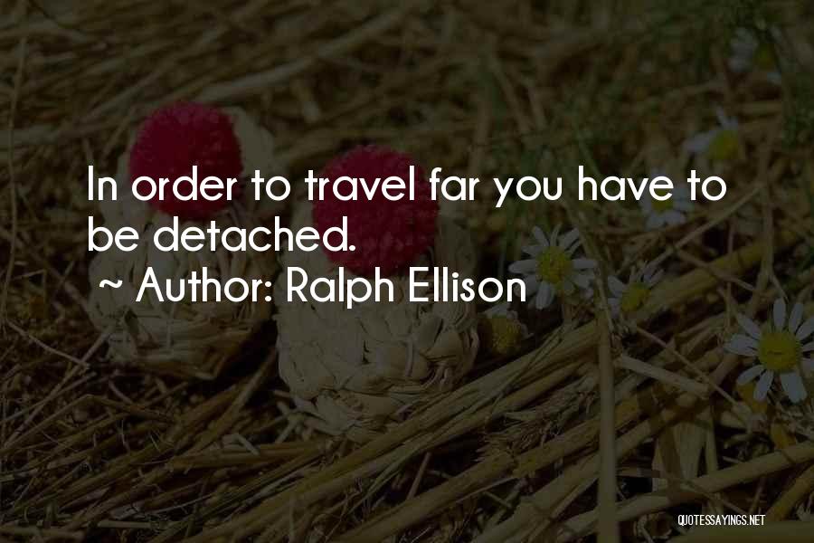 Ralph Ellison Quotes: In Order To Travel Far You Have To Be Detached.